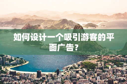 如何设计一个吸引游客的平面广告？