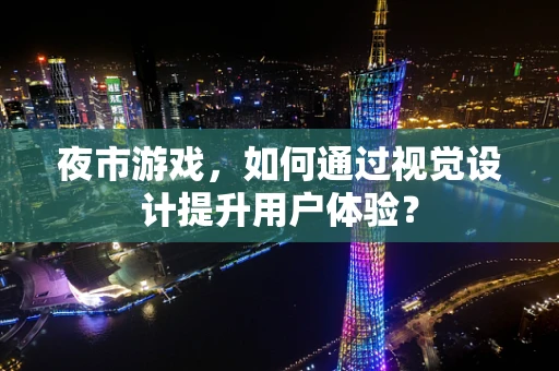 夜市游戏，如何通过视觉设计提升用户体验？