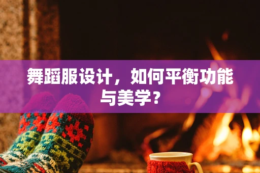 舞蹈服设计，如何平衡功能与美学？