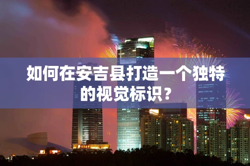 如何在安吉县打造一个独特的视觉标识？