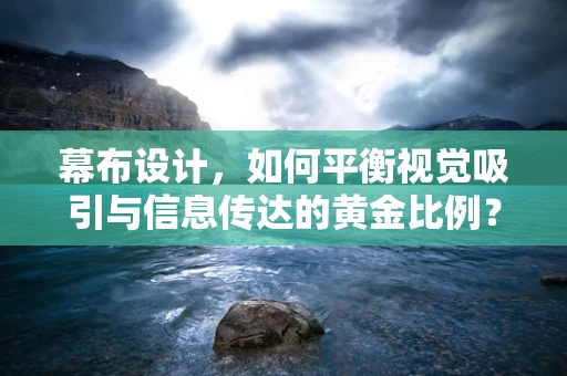 幕布设计，如何平衡视觉吸引与信息传达的黄金比例？