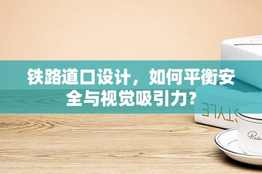 铁路道口设计，如何平衡安全与视觉吸引力？