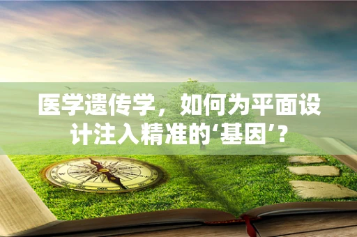 医学遗传学，如何为平面设计注入精准的‘基因’？