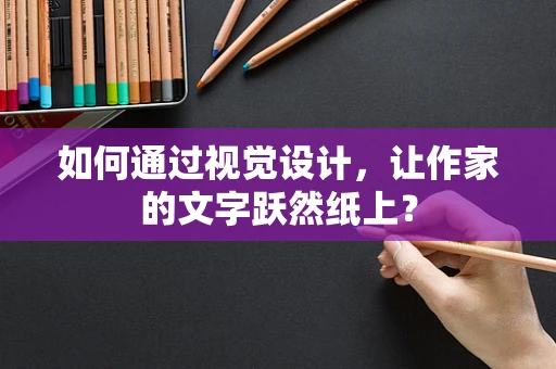 如何通过视觉设计，让作家的文字跃然纸上？