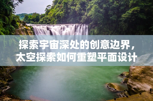 探索宇宙深处的创意边界，太空探索如何重塑平面设计？
