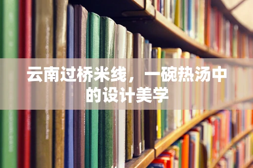 云南过桥米线，一碗热汤中的设计美学