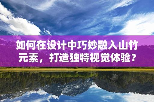 如何在设计中巧妙融入山竹元素，打造独特视觉体验？