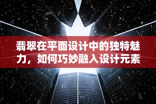翡翠在平面设计中的独特魅力，如何巧妙融入设计元素？