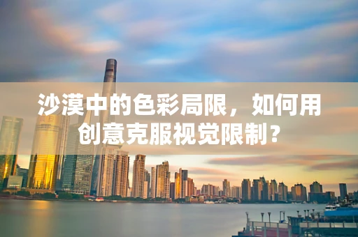 沙漠中的色彩局限，如何用创意克服视觉限制？