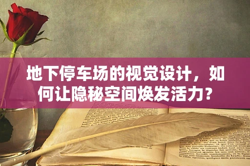 地下停车场的视觉设计，如何让隐秘空间焕发活力？