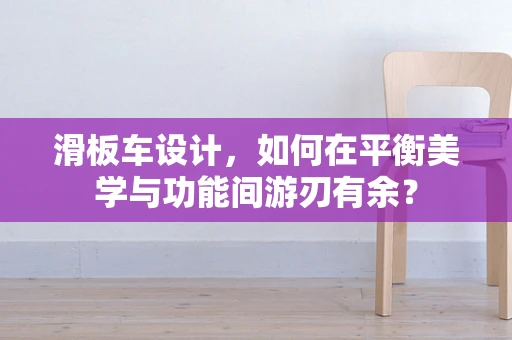 滑板车设计，如何在平衡美学与功能间游刃有余？