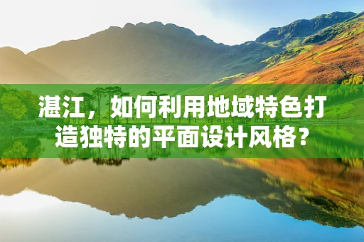 湛江，如何利用地域特色打造独特的平面设计风格？