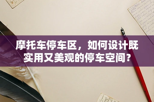摩托车停车区，如何设计既实用又美观的停车空间？