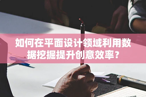 如何在平面设计领域利用数据挖掘提升创意效率？