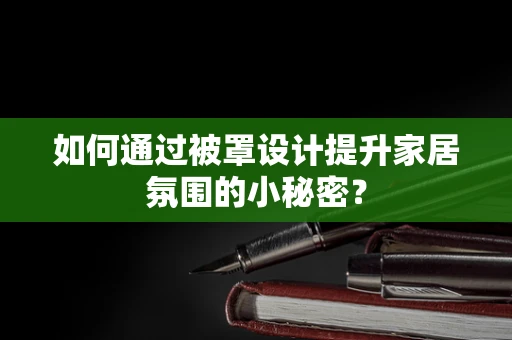 如何通过被罩设计提升家居氛围的小秘密？