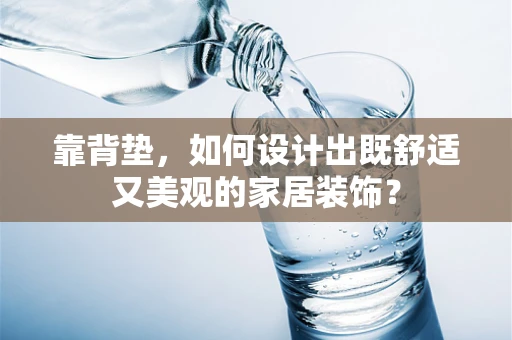 靠背垫，如何设计出既舒适又美观的家居装饰？
