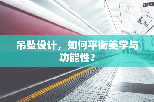 吊坠设计，如何平衡美学与功能性？