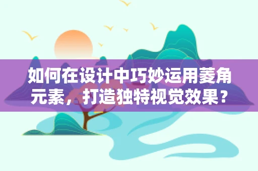 如何在设计中巧妙运用菱角元素，打造独特视觉效果？