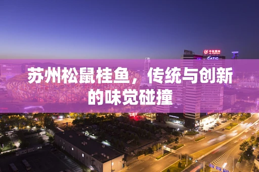 苏州松鼠桂鱼，传统与创新的味觉碰撞