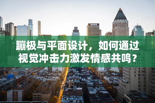 蹦极与平面设计，如何通过视觉冲击力激发情感共鸣？