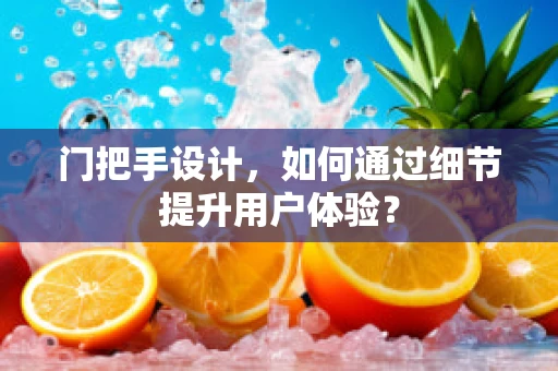 门把手设计，如何通过细节提升用户体验？