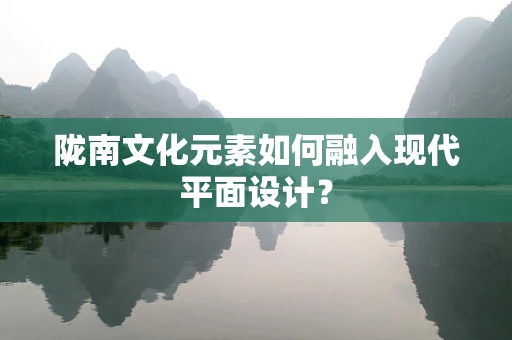 陇南文化元素如何融入现代平面设计？