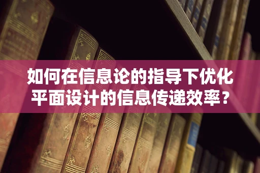 如何在信息论的指导下优化平面设计的信息传递效率？