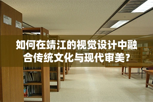 如何在靖江的视觉设计中融合传统文化与现代审美？