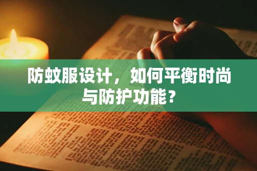 防蚊服设计，如何平衡时尚与防护功能？