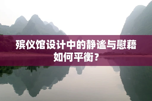 殡仪馆设计中的静谧与慰藉如何平衡？