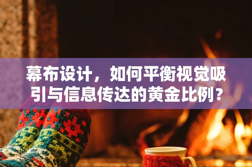 幕布设计，如何平衡视觉吸引与信息传达的黄金比例？