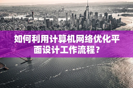 如何利用计算机网络优化平面设计工作流程？