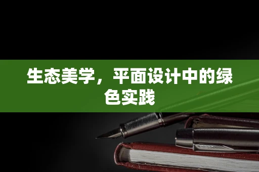 生态美学，平面设计中的绿色实践