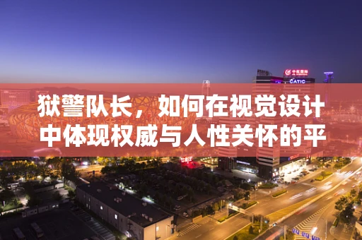 狱警队长，如何在视觉设计中体现权威与人性关怀的平衡？