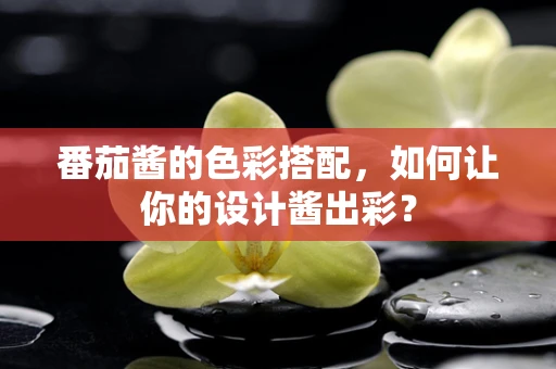 番茄酱的色彩搭配，如何让你的设计酱出彩？