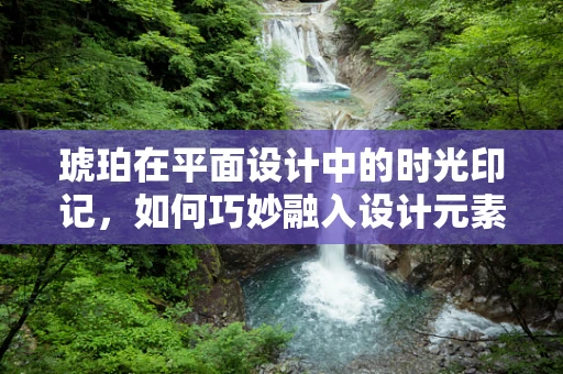 琥珀在平面设计中的时光印记，如何巧妙融入设计元素以增强视觉叙事？