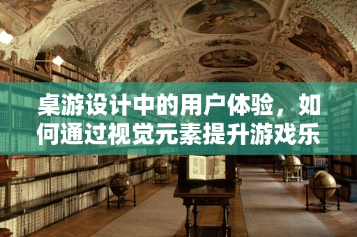 桌游设计中的用户体验，如何通过视觉元素提升游戏乐趣？