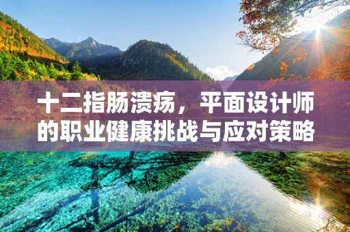 十二指肠溃疡，平面设计师的职业健康挑战与应对策略