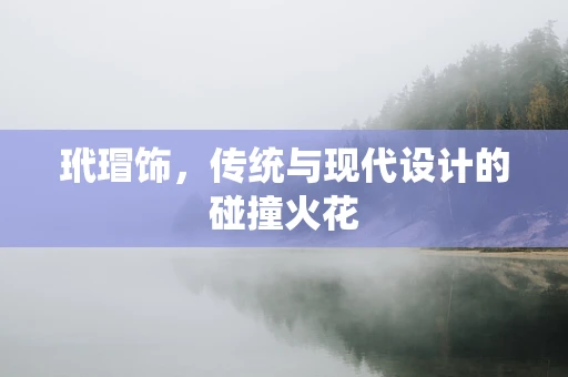 玳瑁饰，传统与现代设计的碰撞火花