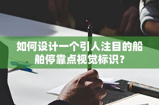 如何设计一个引人注目的船舶停靠点视觉标识？