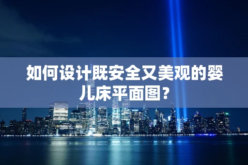 如何设计既安全又美观的婴儿床平面图？