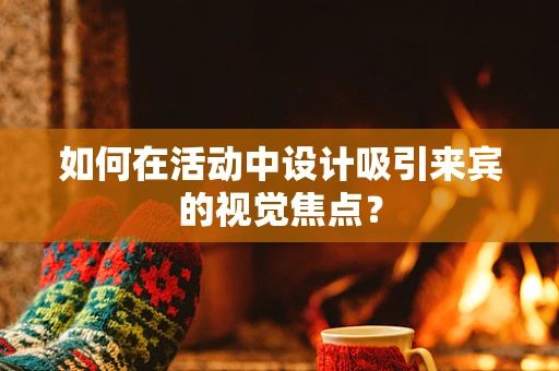 如何在活动中设计吸引来宾的视觉焦点？