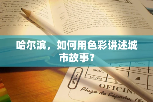 哈尔滨，如何用色彩讲述城市故事？