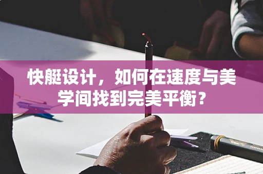 快艇设计，如何在速度与美学间找到完美平衡？