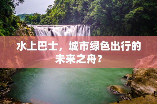 水上巴士，城市绿色出行的未来之舟？