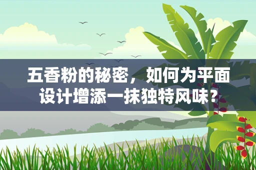 五香粉的秘密，如何为平面设计增添一抹独特风味？
