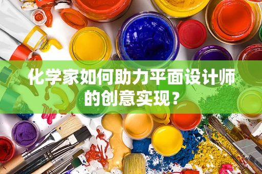化学家如何助力平面设计师的创意实现？