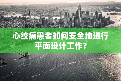 心绞痛患者如何安全地进行平面设计工作？