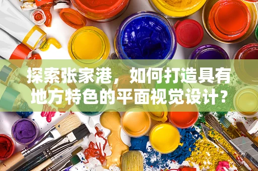 探索张家港，如何打造具有地方特色的平面视觉设计？