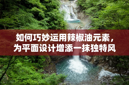 如何巧妙运用辣椒油元素，为平面设计增添一抹独特风味？